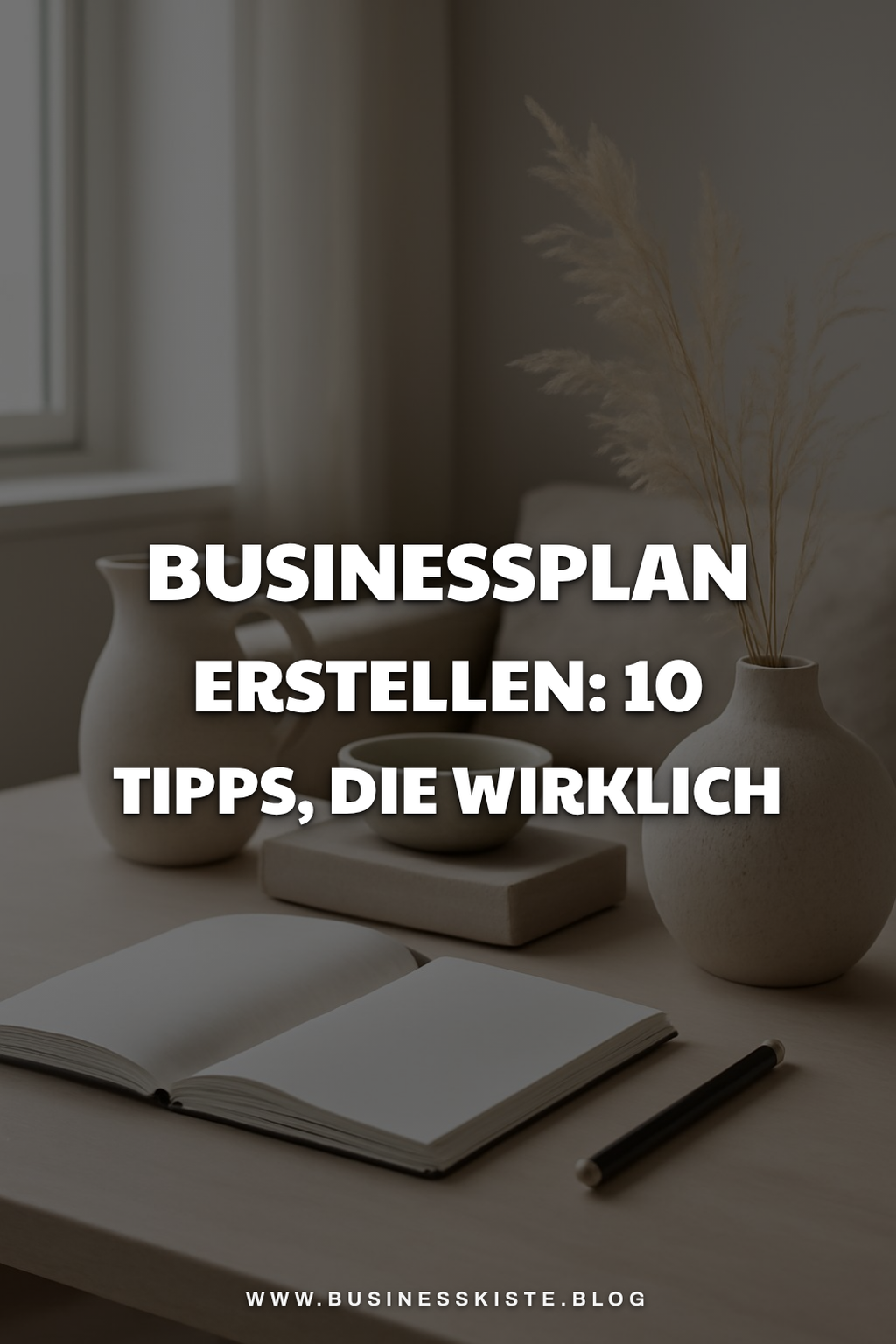 Businessplan erstellen: 10 Tipps, die wirklich funktionieren