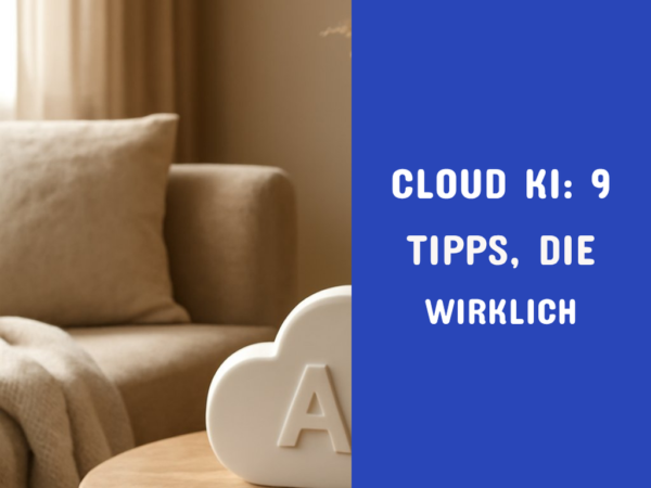 Cloud KI: 9 Tipps, die wirklich funktionieren