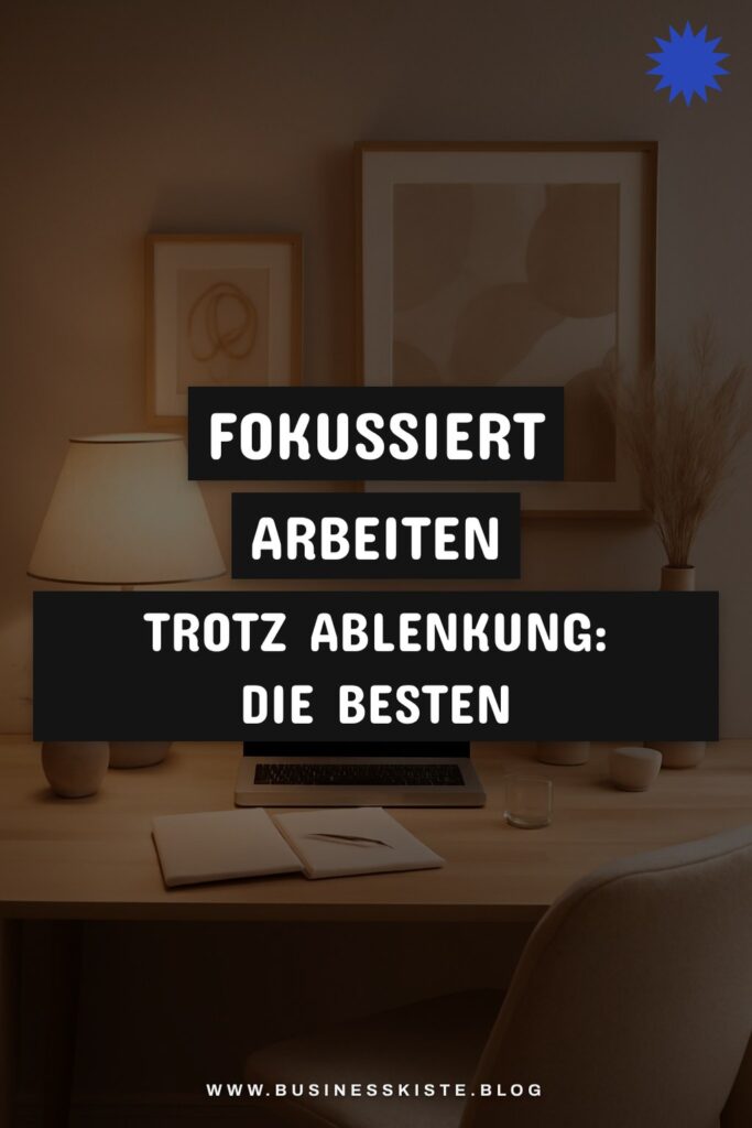 Fokussiert arbeiten trotz Ablenkung: Die besten Techniken