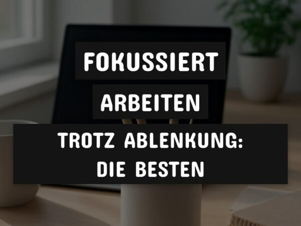 Fokussiert arbeiten trotz Ablenkung: Die besten Techniken