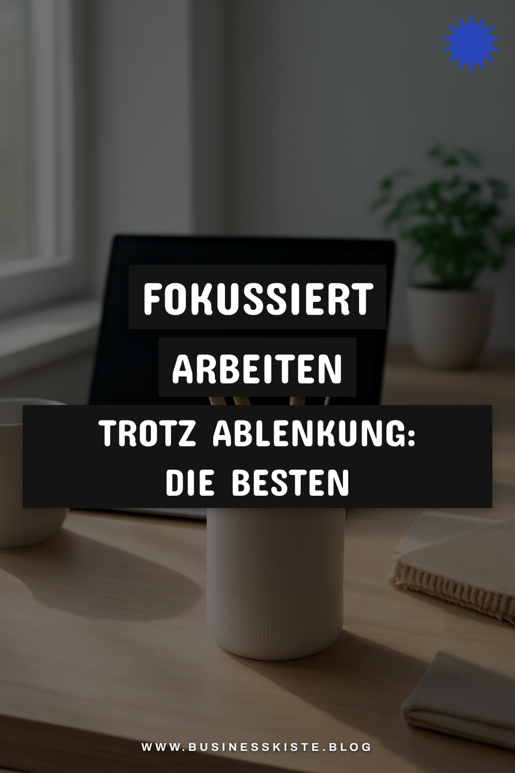 Fokussiert arbeiten trotz Ablenkung: Die besten Techniken