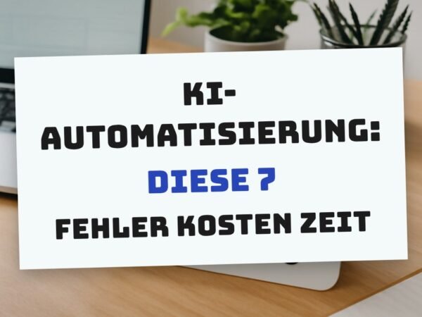 KI-Automatisierung: Diese 7 Fehler kosten Zeit und Geld